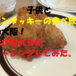 子供とケンタッキーの食べ放題in大阪!元が取れるかチャレンジしてみた。