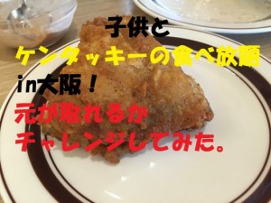 子供とケンタッキーの食べ放題in大阪!元が取れるかチャレンジしてみた。