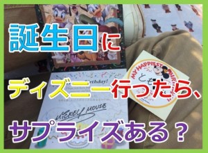 あなたの知らないディズニーリゾート！誕生日には、こんなサプライズが！