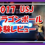 2017もusjのドラゴンボール4Dがスゲー!体験レビューとグッズ紹介!なんで突然ブロリーなんだ~