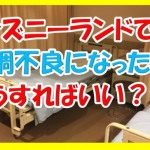ディズニーランドで子供が体調不良!神対応の救護室を感謝を込めて紹介します!