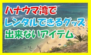 マジ必要！ハナウマ湾でレンタルできるグッズと持参すべきアイテムを紹介するぜ！