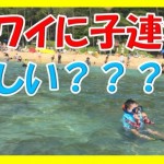 ハワイに子連れで行って本当に楽しいのかブログに書いてみた!
