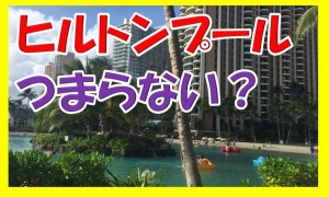 ヒルトンハワイアンビレッジのプールが残念すぎて子供と一緒に超ガッカリした話。