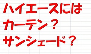 ハイエーススーパーGLで車中泊を快適にするならカーテンとサンシェードどちらがおすすめ?