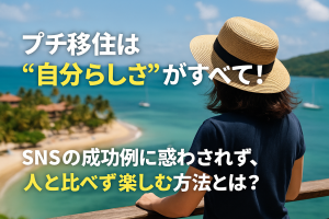 プチ移住は“自分らしさ”がすべて!SNSの成功例に惑わされず、人と比べず楽しむ方法とは?