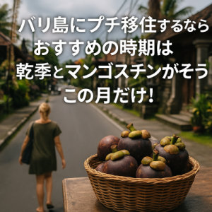 バリ島にプチ移住するならおすすめの時期は乾季とマンゴスチンが揃うこの月だけ!