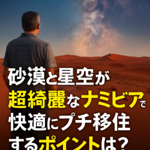 砂漠と星空が超綺麗なナミビアで快適にプチ移住するポイントは？
