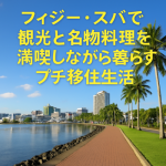 フィジー・スバで観光と名物料理を満喫しながら暮らすプチ移住生活