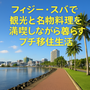 フィジー・スバで観光と名物料理を満喫しながら暮らすプチ移住生活