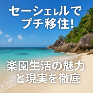 セーシェルでプチ移住！楽園生活の魅力と現実を徹底調査