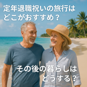 定年退職祝いの旅行はどこがおすすめ？でも、その後の暮らしはどうする？