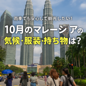 マレーシアの10月は雨季？気温服装注意点まとめ【旅行プチ移住準備ガイド】
