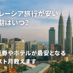 マレーシア旅行が安い時期はいつ?航空券やホテルが最安となるベスト月教えます!