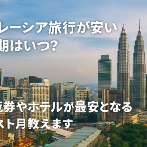 マレーシア旅行が安い時期はいつ？航空券やホテルが最安となるベスト月教えます！