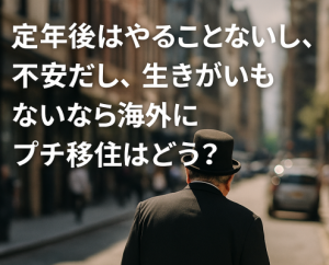 定年後はやることないし、不安だし、生きがいもないなら海外にプチ移住はどう？