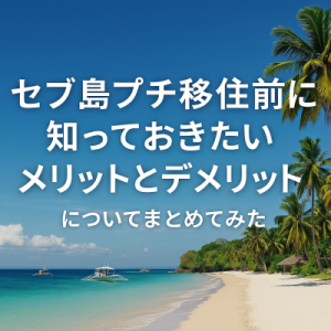セブ島プチ移住前に知っておきたいメリットとデメリットについてまとめてみた